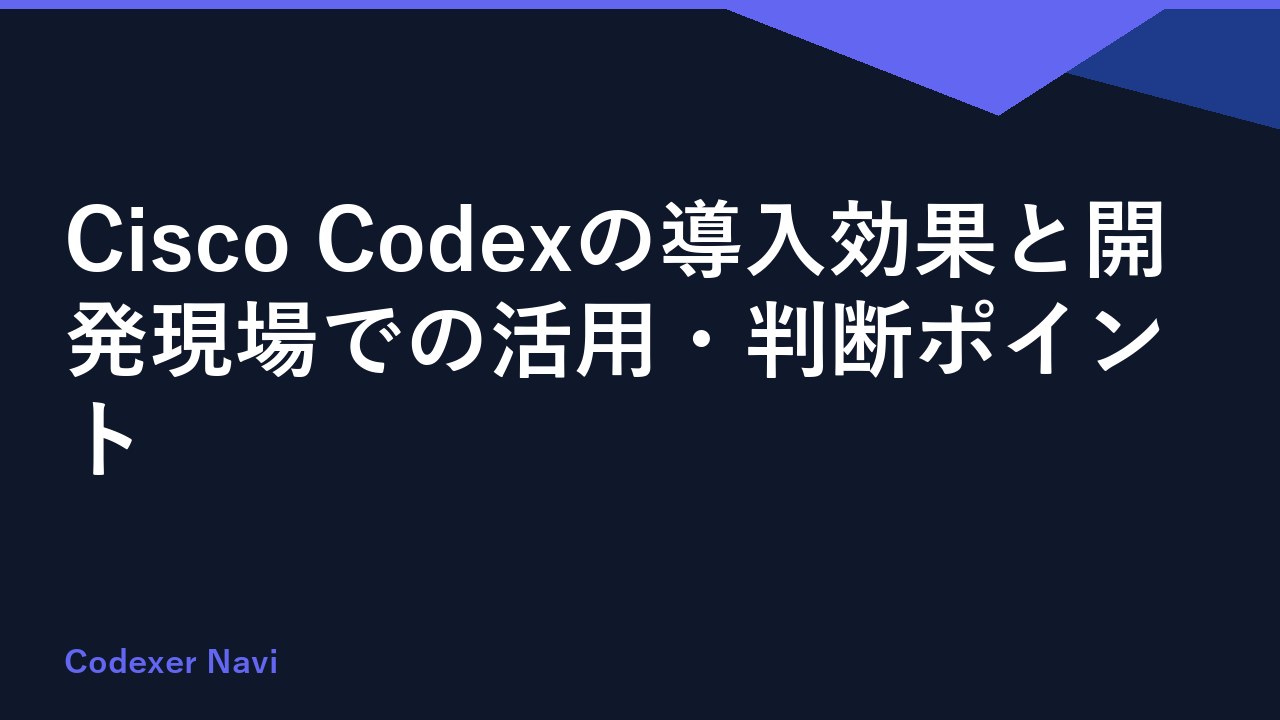 Cisco Codexの導入効果と開発現場での活用・判断ポイント
