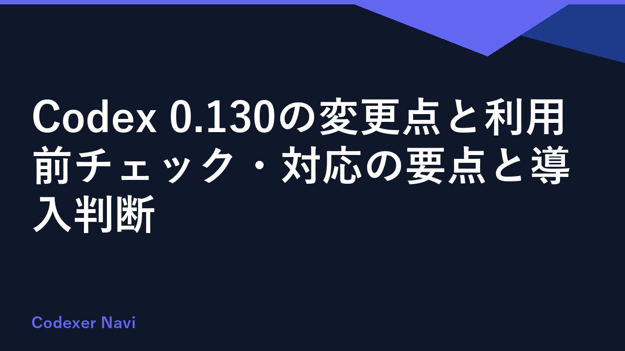 Codex 0.130の変更点と利用前チェック・対応の要点と導入判断