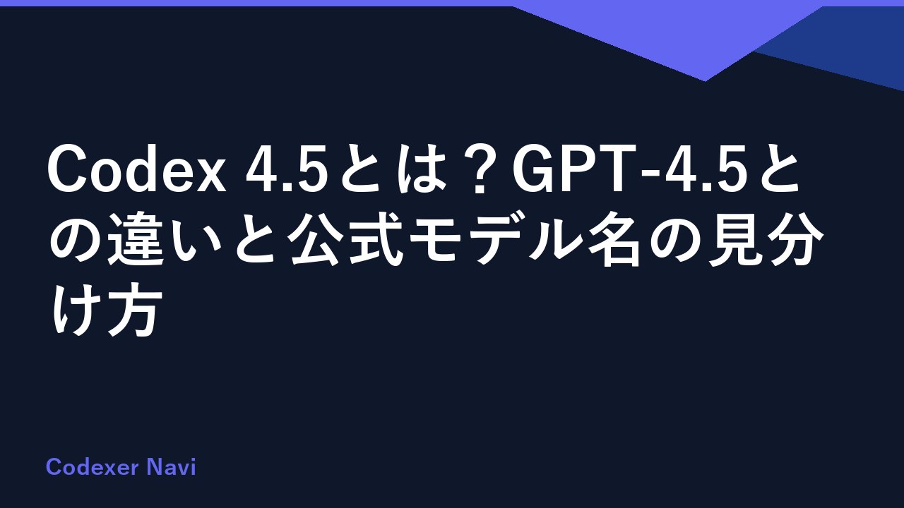 Codex 4.5とは？GPT-4.5との違いと公式モデル名の見分け方