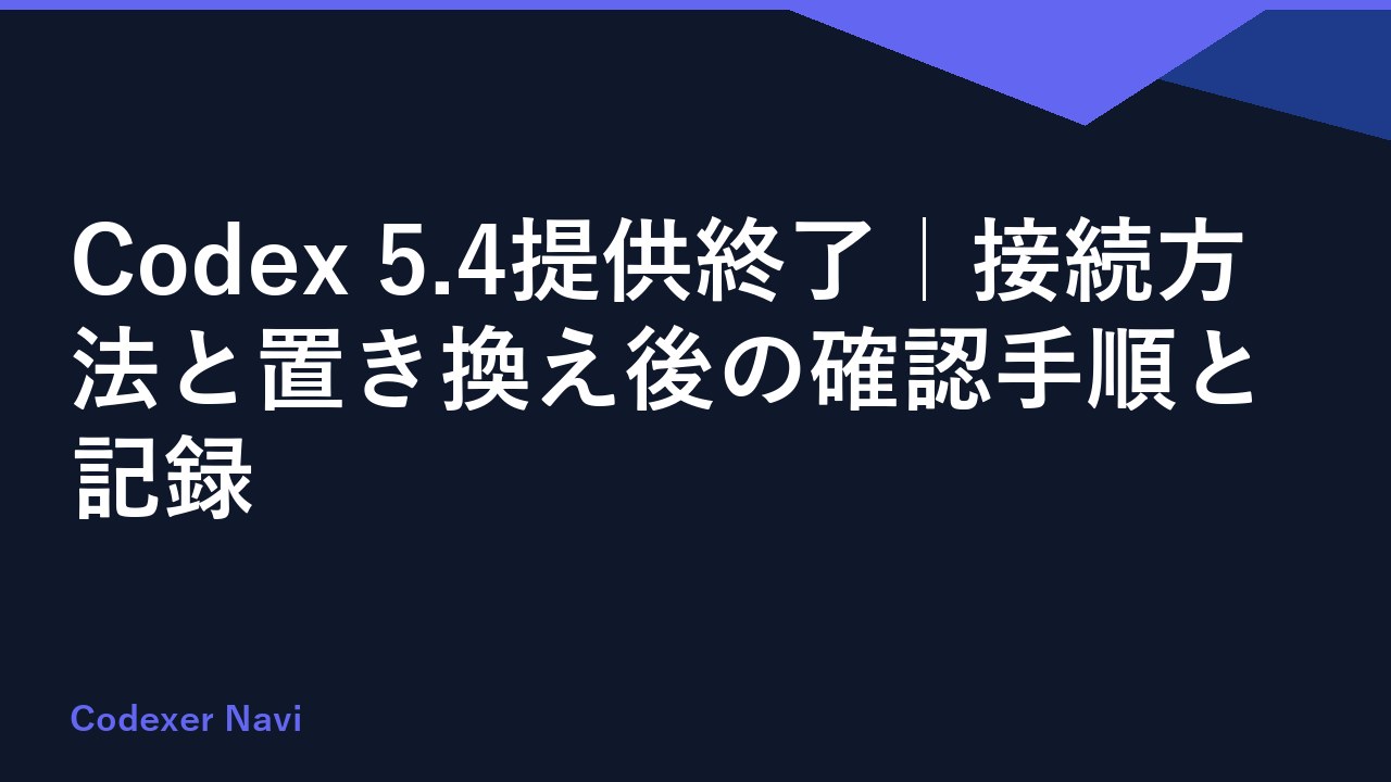 Codex 5.4提供終了｜接続方法と置き換え後の確認手順と記録