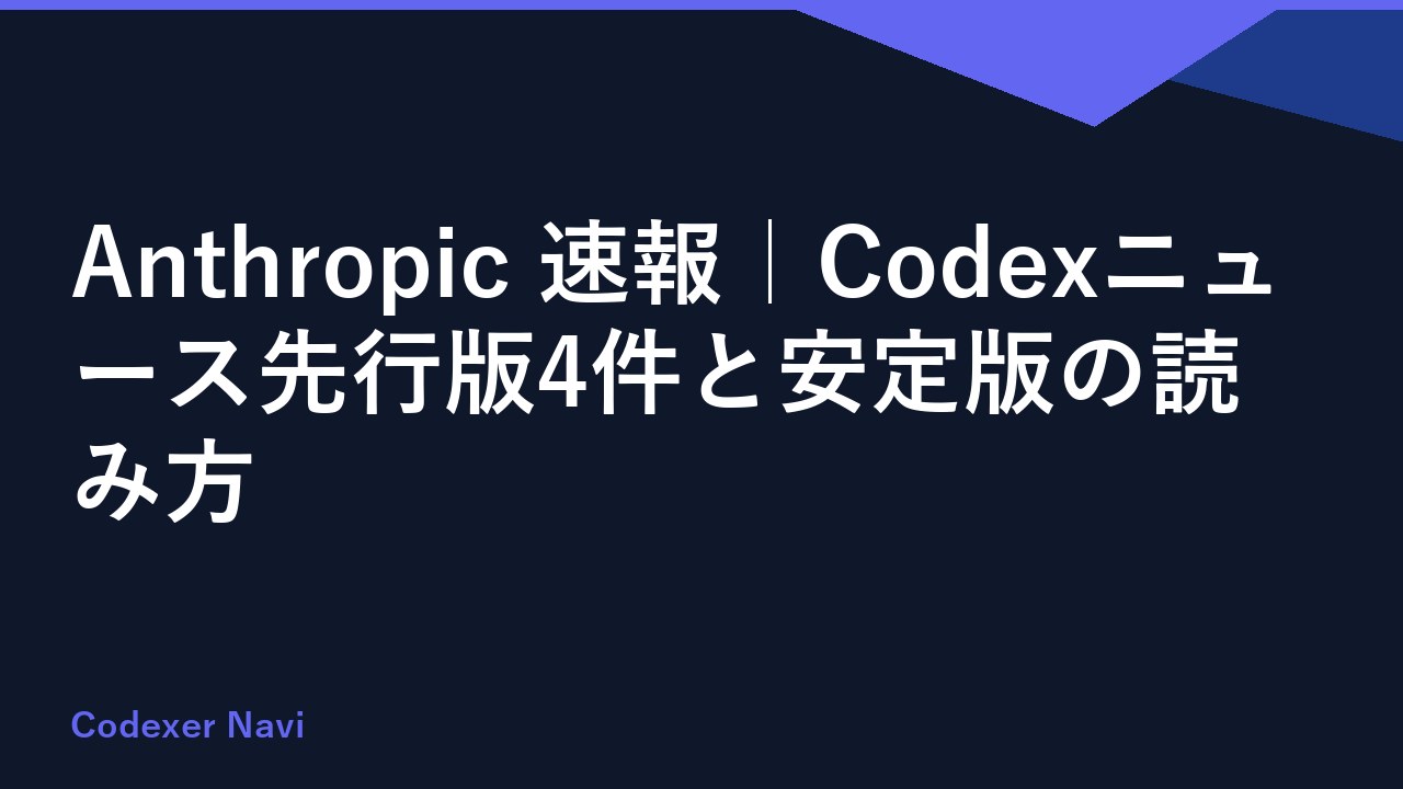 Anthropic 速報｜Codexニュース先行版4件と安定版の読み方