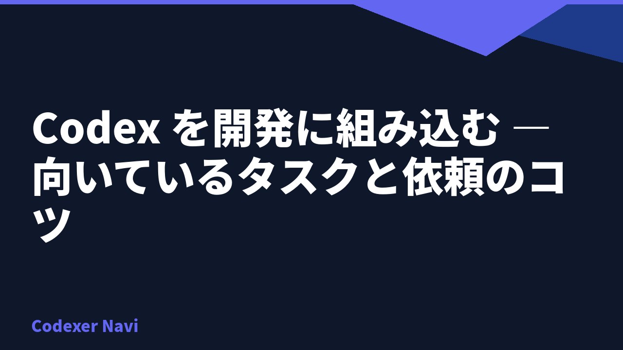 Codex を開発に組み込む — 向いているタスクと依頼のコツ