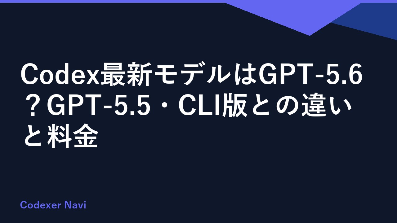 Codex最新モデルはGPT-5.6？GPT-5.5・CLI版との違いと料金
