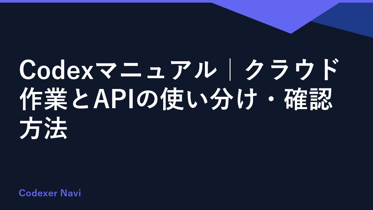 Codexマニュアル｜クラウド作業とAPIの使い分け・確認方法