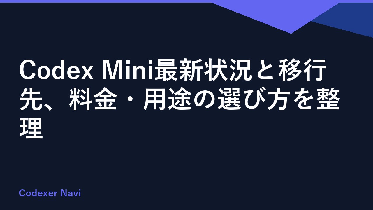 Codex Mini最新状況と移行先、料金・用途の選び方を整理