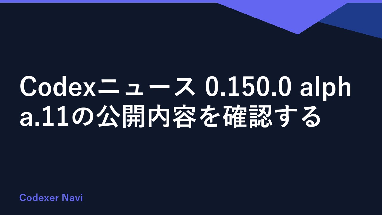 Codexニュース 0.150.0 alpha.11の公開内容を確認する