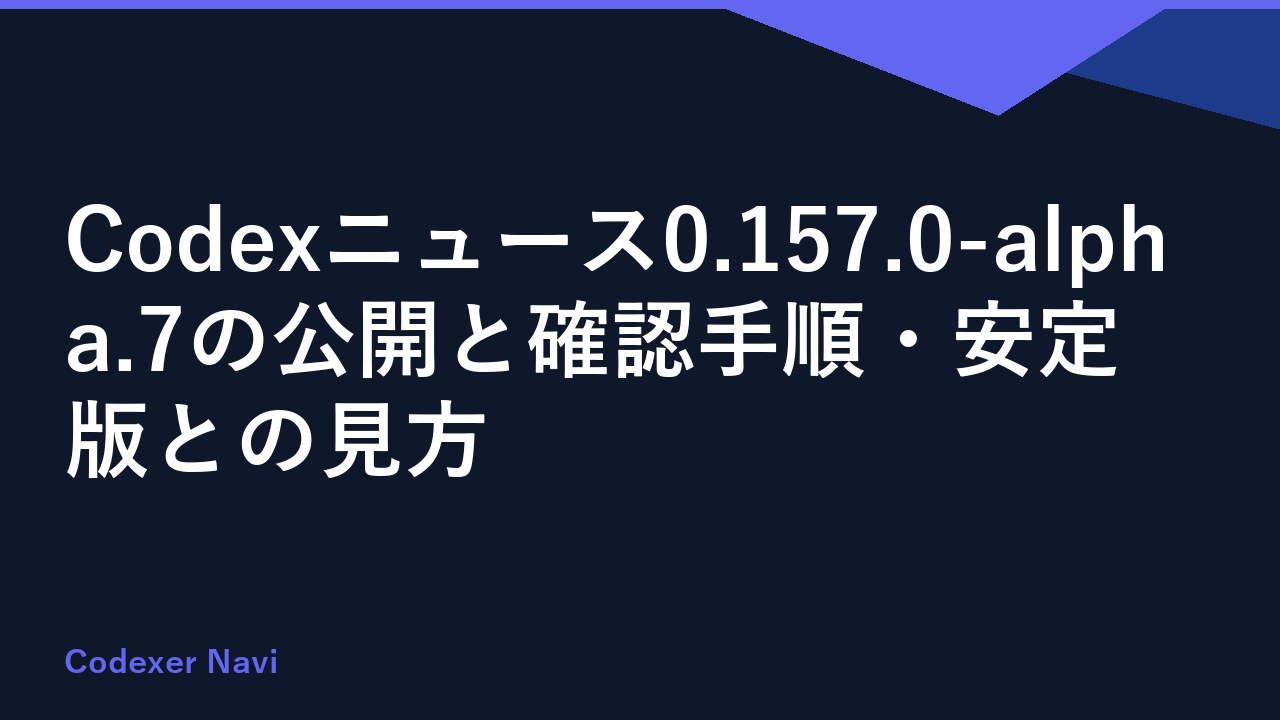 Codexニュース0.157.0-alpha.7の公開と確認手順・安定版との見方
