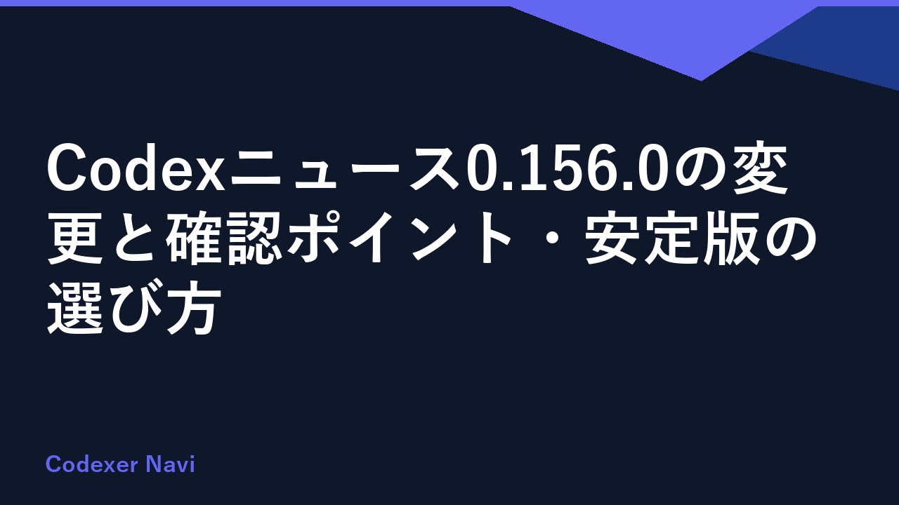 Codexニュース0.156.0の変更と確認ポイント・安定版の選び方