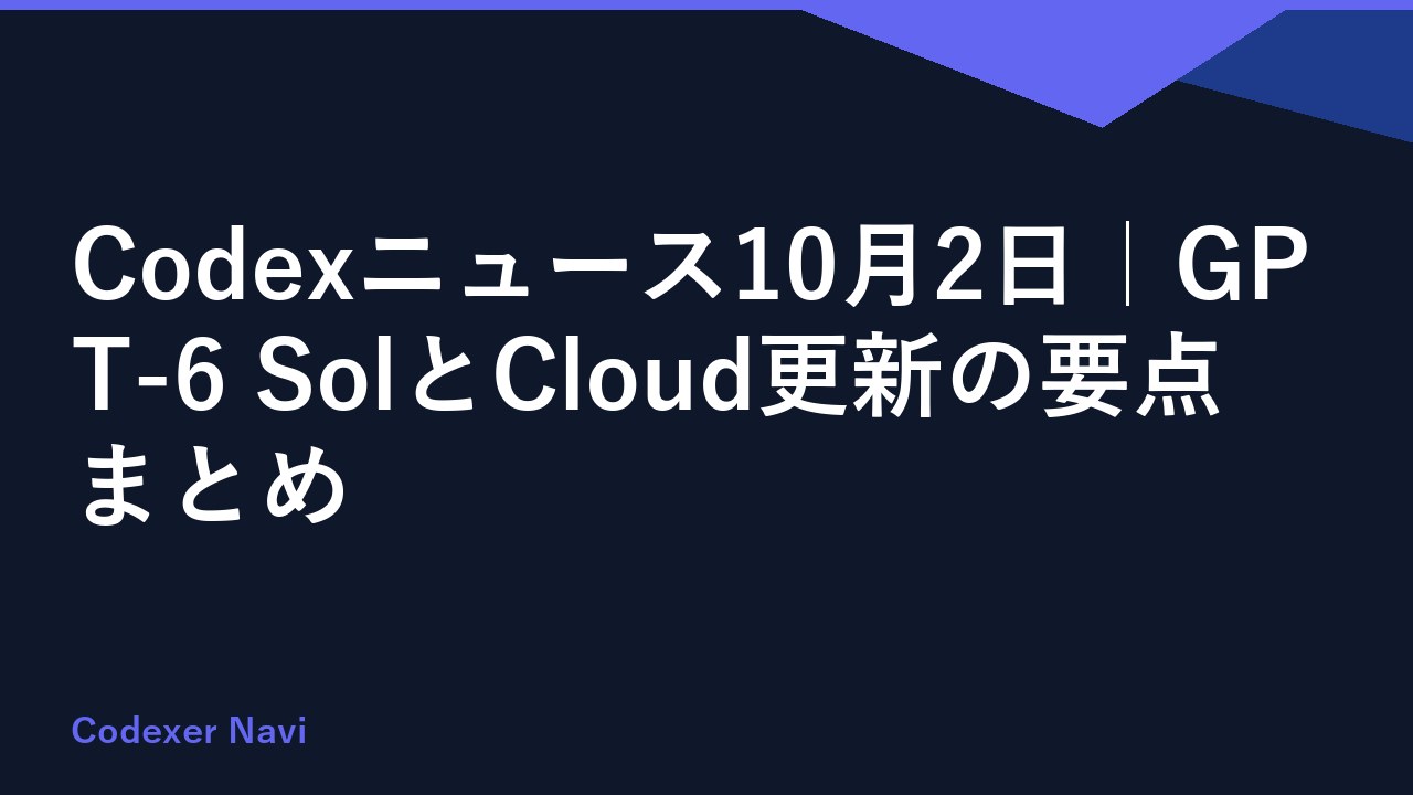 Codexニュース10月2日｜GPT-6 SolとCloud更新の要点まとめ
