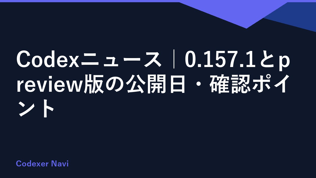 Codexニュース｜0.157.1とpreview版の公開日・確認ポイント