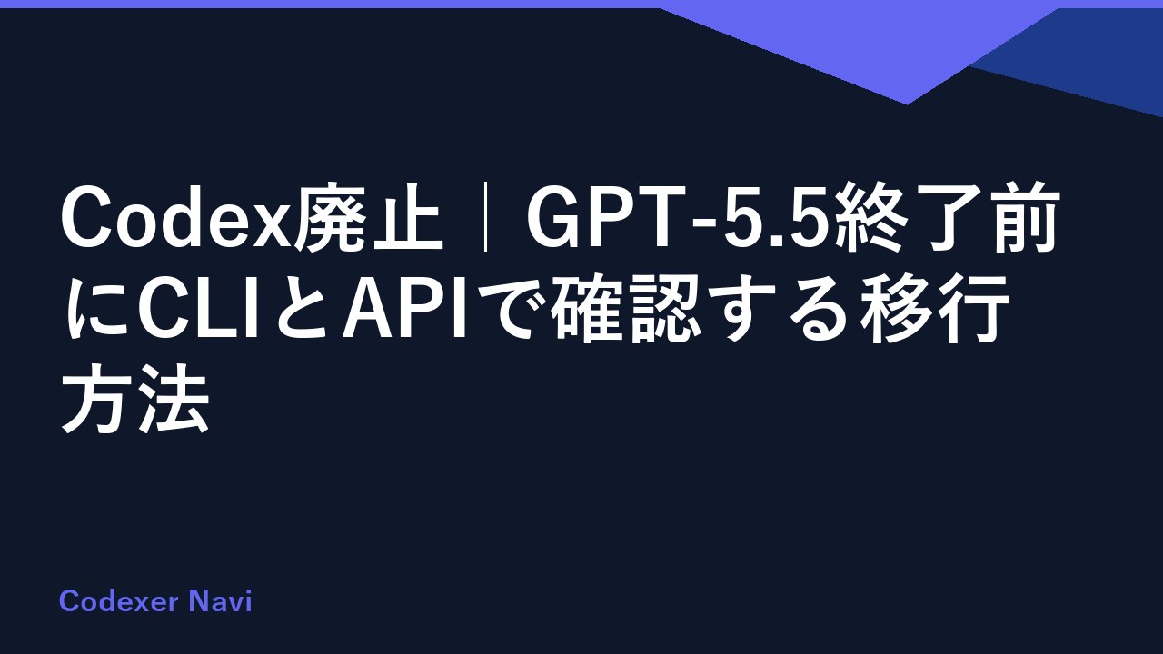 Codex廃止｜GPT-5.5終了前にCLIとAPIで確認する移行方法