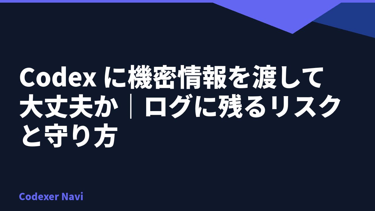 Codex に機密情報を渡して大丈夫か｜ログに残るリスクと守り方