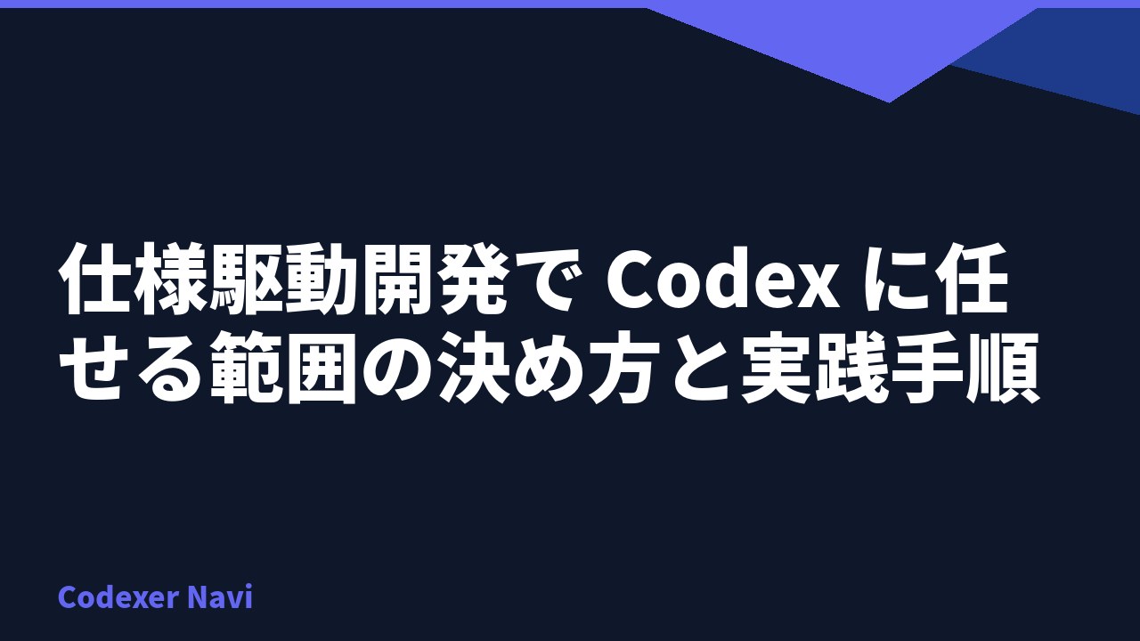 仕様駆動開発で Codex に任せる範囲の決め方と実践手順