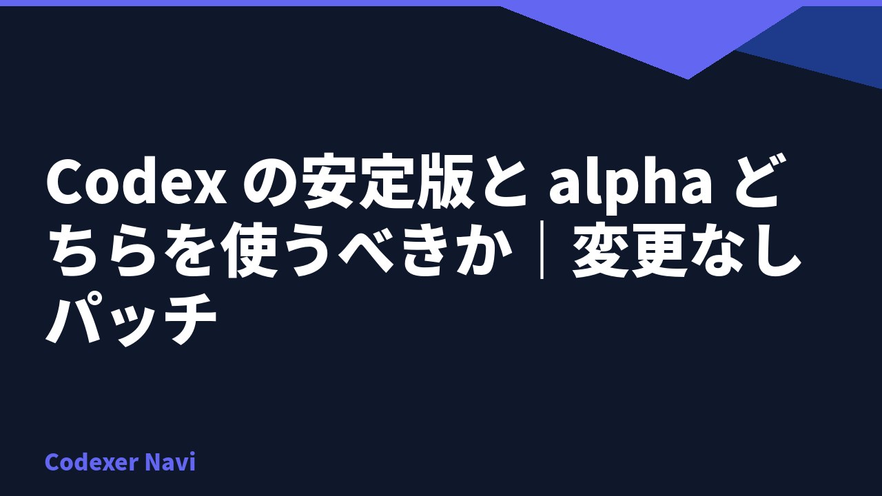 Codex の安定版と alpha どちらを使うべきか｜変更なしパッチ
