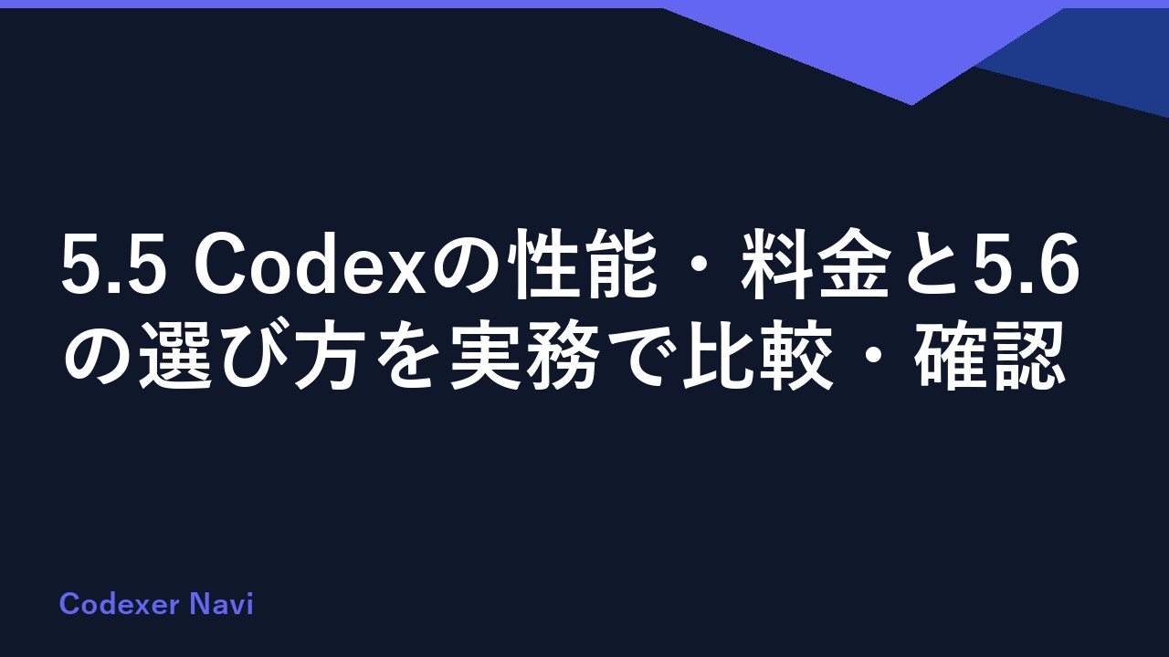 5.5 Codexの性能・料金と5.6の選び方を実務で比較・確認
