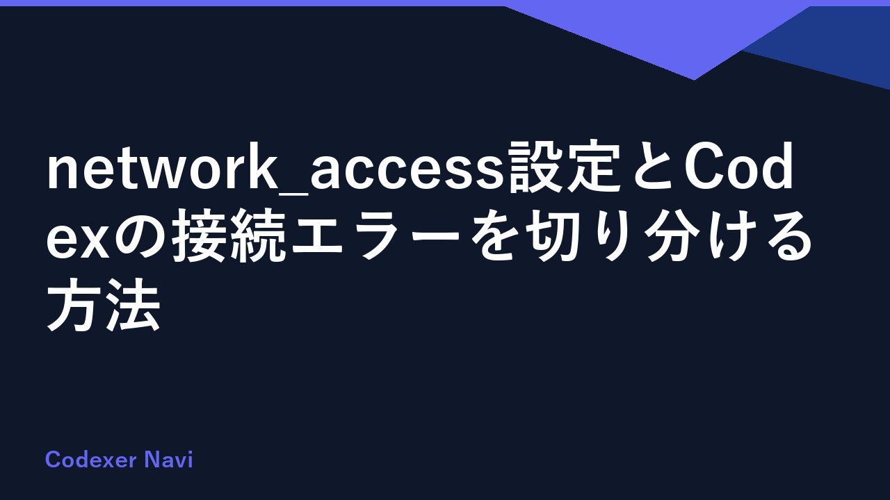 network_access設定とCodexの接続エラーを切り分ける方法