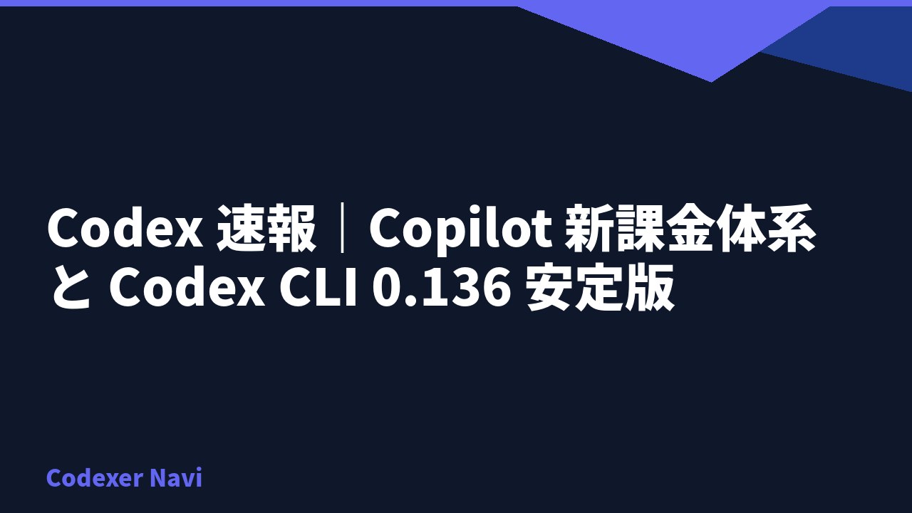 Codex 速報｜Copilot 新課金体系と Codex CLI 0.136 安定版