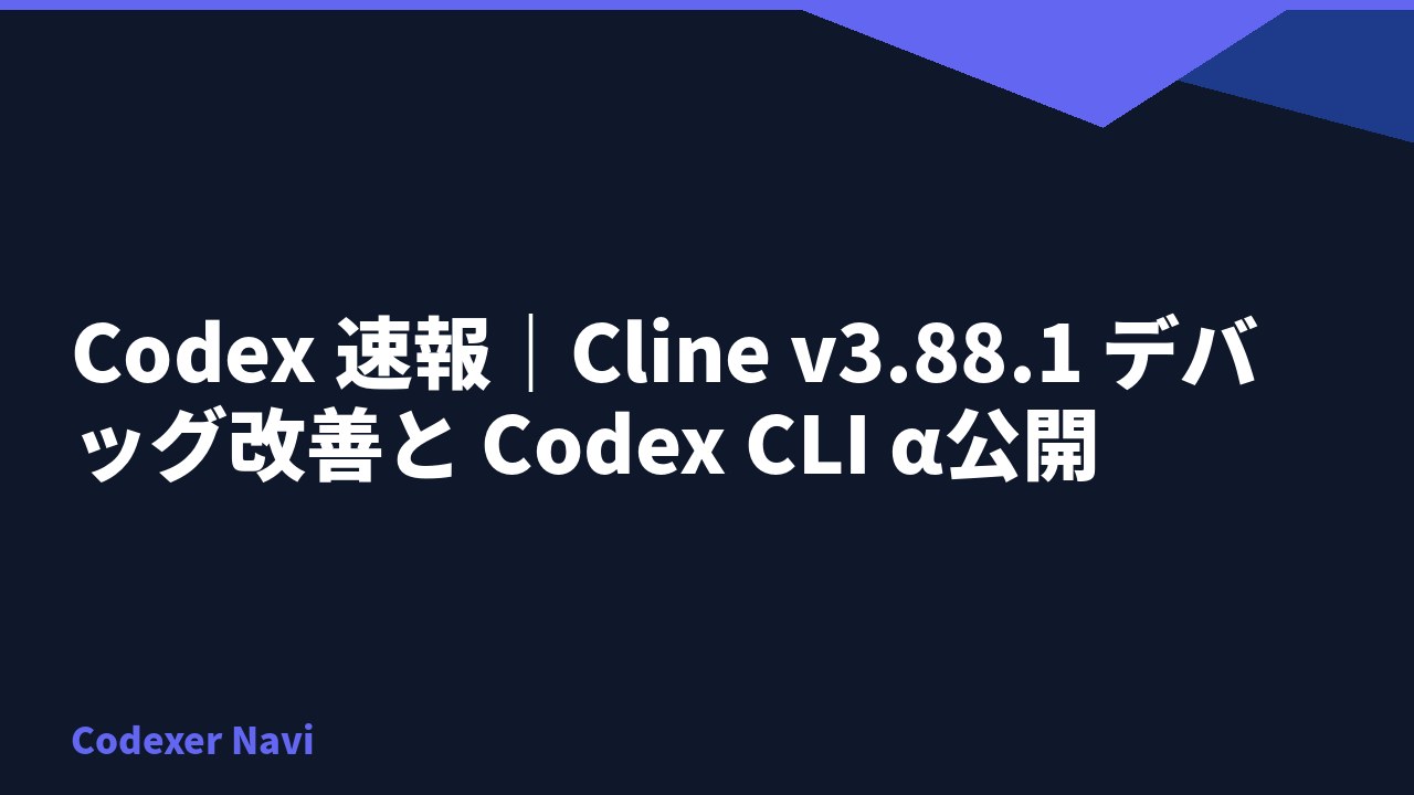 Codex 速報｜Cline v3.88.1 デバッグ改善と Codex CLI α公開