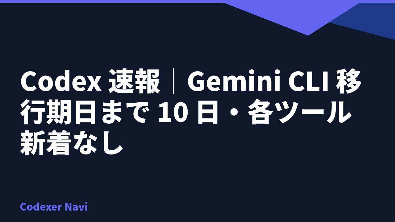 Codex 速報｜Gemini CLI 移行期日まで 10 日・各ツール新着なし