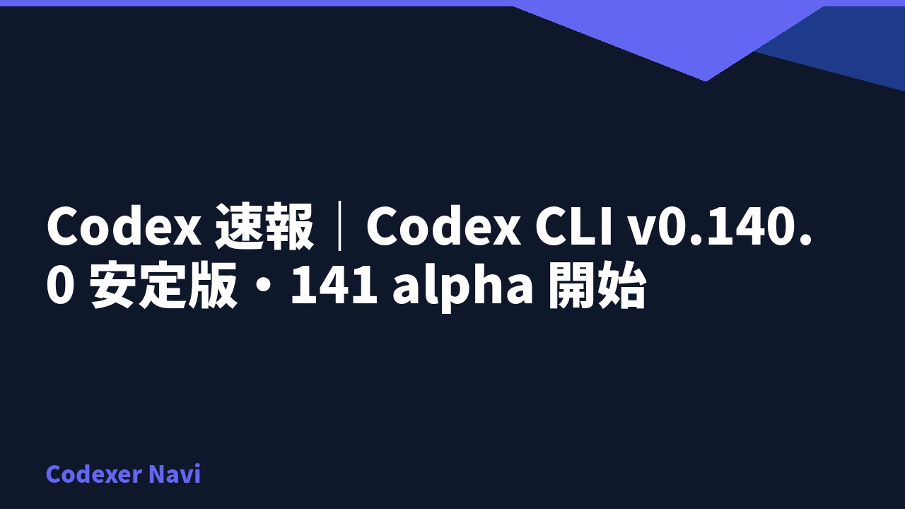 Codex 速報｜Codex CLI v0.140.0 安定版・141 alpha 開始