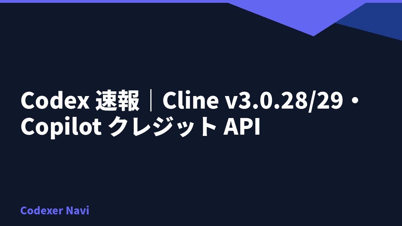 Codex 速報｜Cline v3.0.28/29・Copilot クレジット API