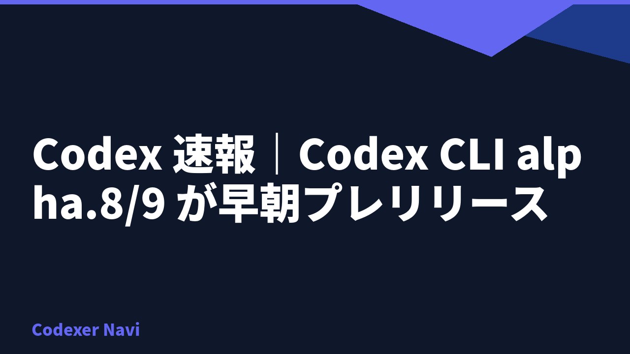 Codex 速報｜Codex CLI alpha.8/9 が早朝プレリリース