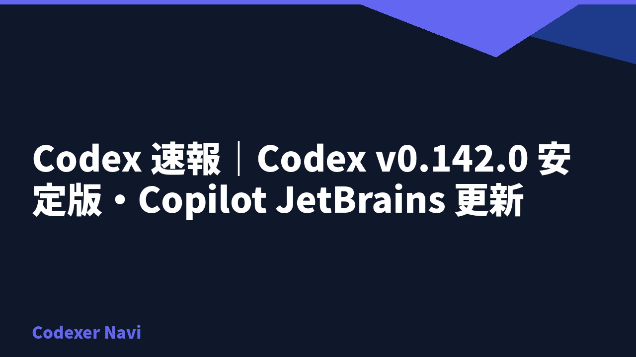 Codex 速報｜Codex v0.142.0 安定版・Copilot JetBrains 更新