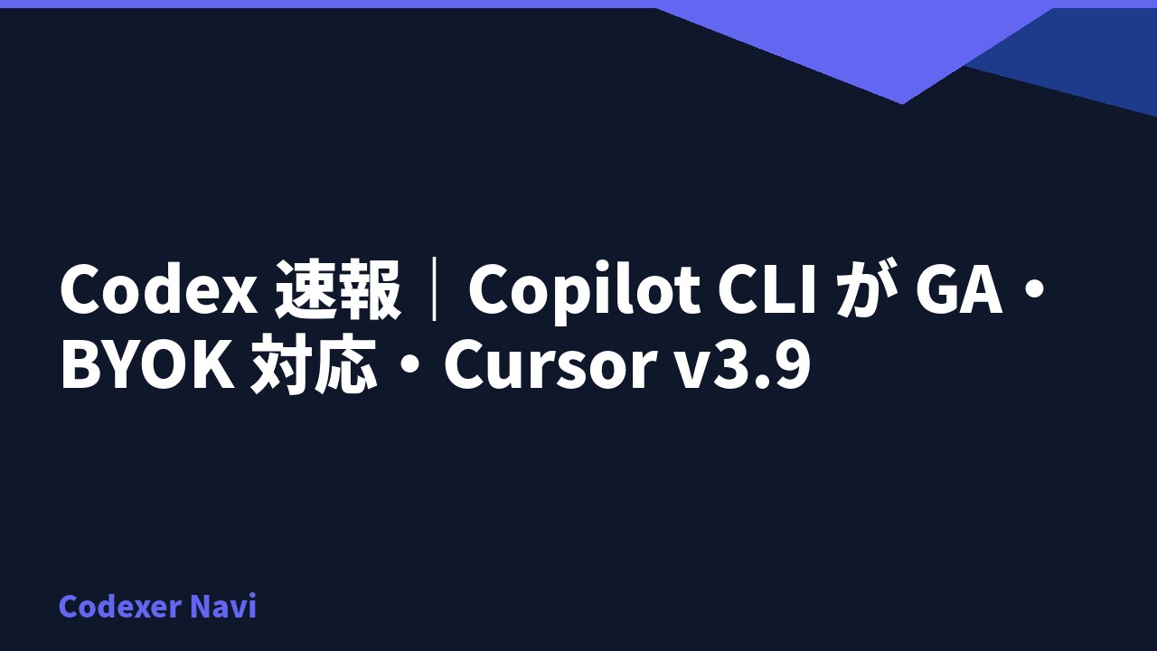 Codex 速報｜Copilot CLI が GA・BYOK 対応・Cursor v3.9