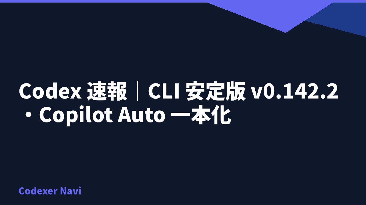 Codex 速報｜CLI 安定版 v0.142.2・Copilot Auto 一本化