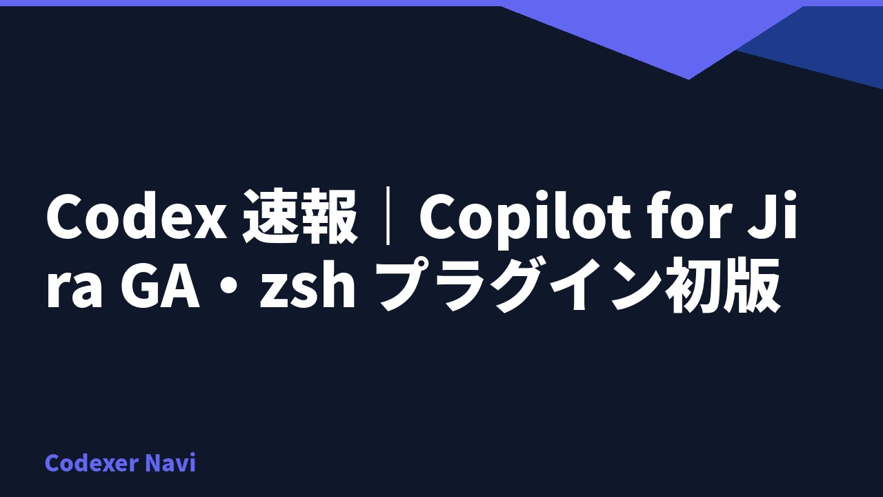 Codex 速報｜Copilot for Jira GA・zsh プラグイン初版
