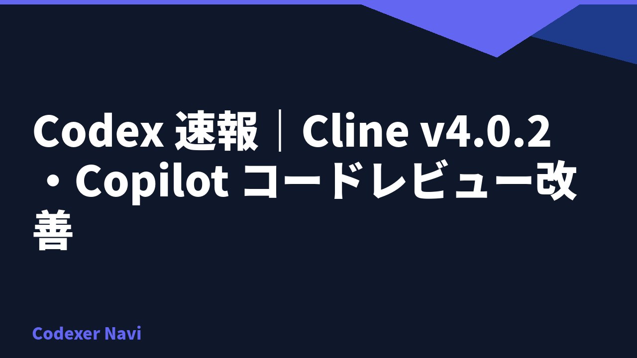 Codex 速報｜Cline v4.0.2・Copilot コードレビュー改善
