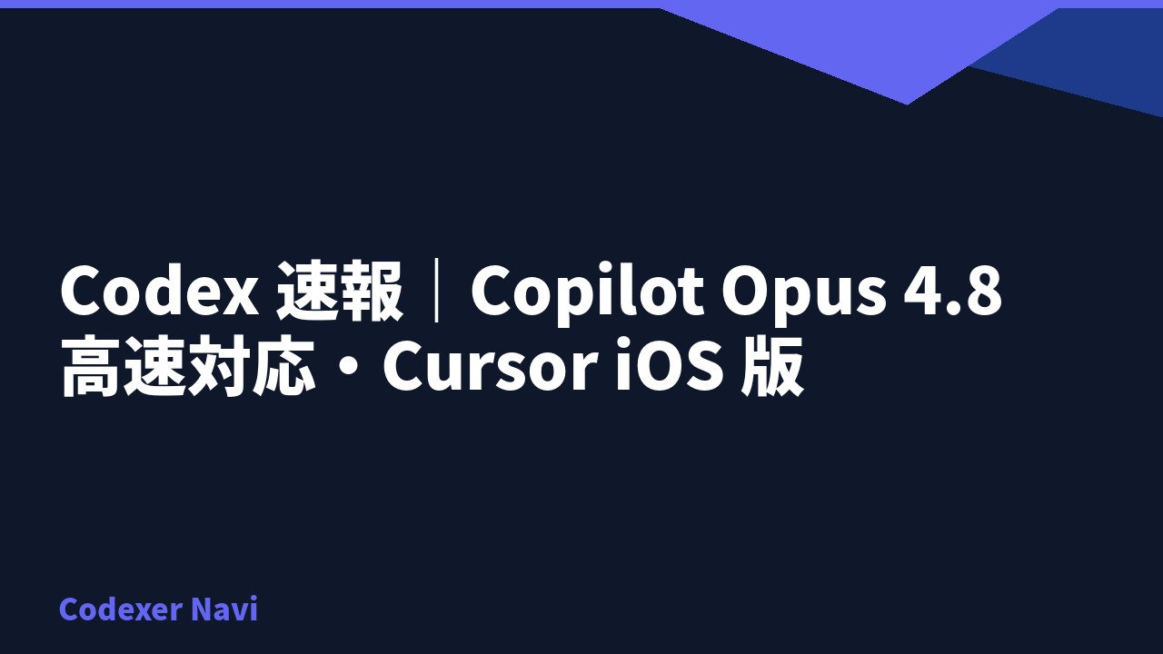 Codex 速報｜Copilot Opus 4.8 高速対応・Cursor iOS 版