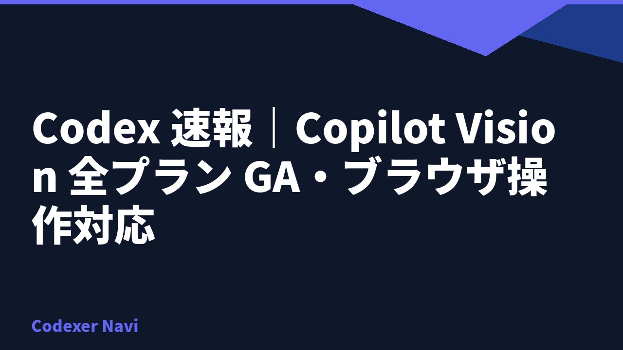 Codex 速報｜Copilot Vision 全プラン GA・ブラウザ操作対応