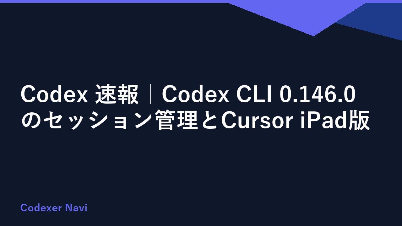 Codex 速報｜Codex CLI 0.146.0のセッション管理とCursor iPad版