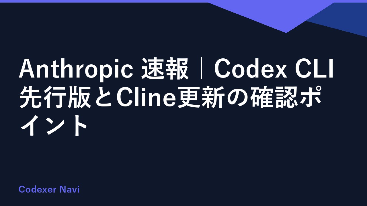 Anthropic 速報｜Codex CLI先行版とCline更新の確認ポイント