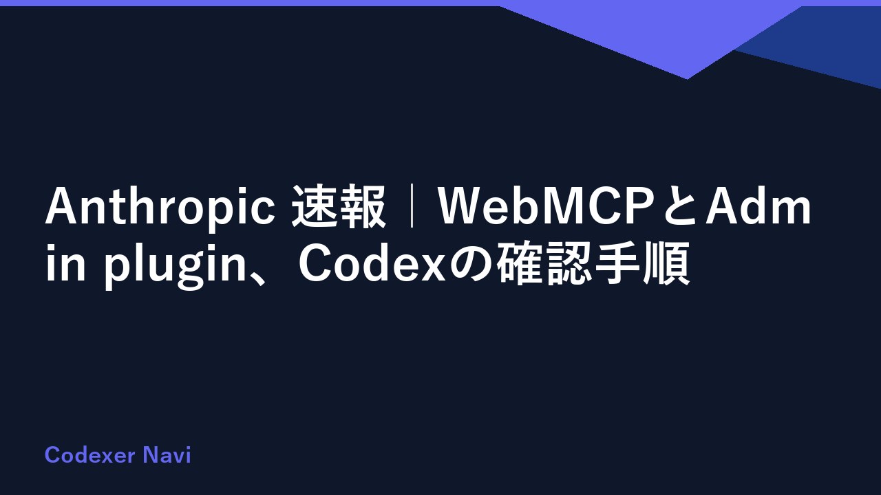 Anthropic 速報｜WebMCPとAdmin plugin、Codexの確認手順