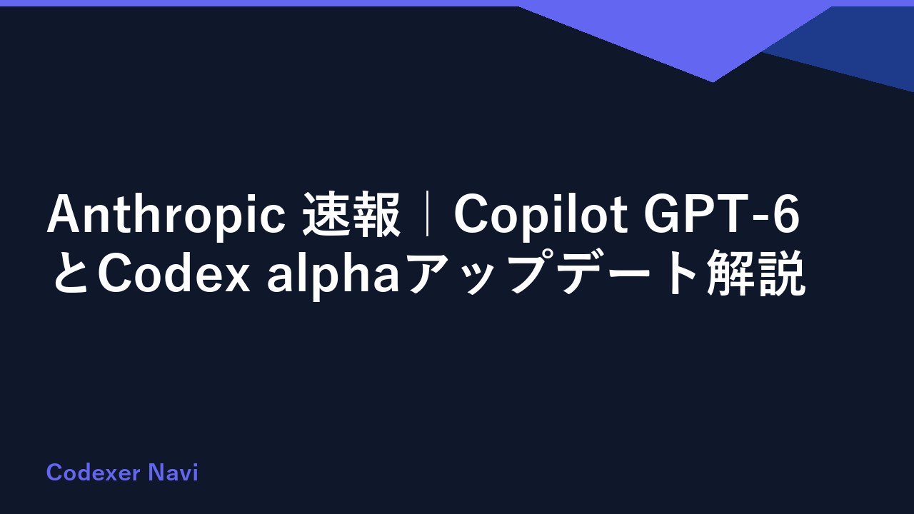 Anthropic 速報｜Copilot GPT-6とCodex alphaアップデート解説