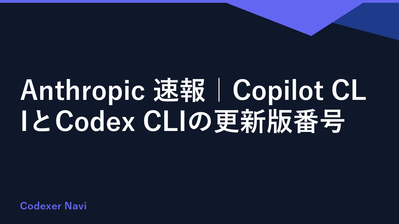 Anthropic 速報｜Copilot CLIとCodex CLIの更新版番号