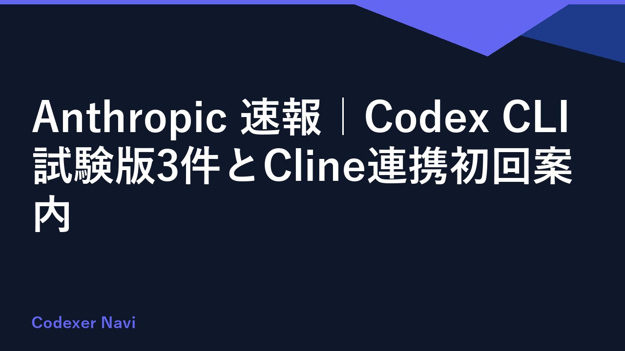 Anthropic 速報｜Codex CLI試験版3件とCline連携初回案内