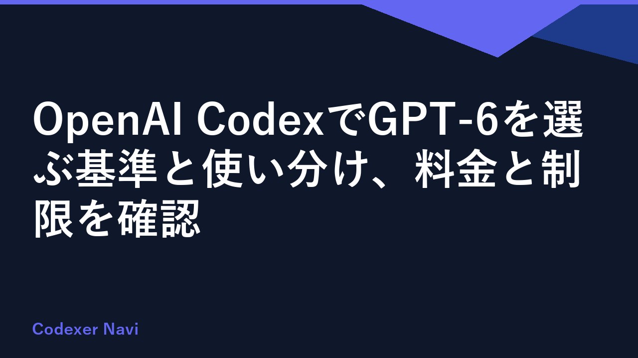 OpenAI CodexでGPT-6を選ぶ基準と使い分け、料金と制限を確認