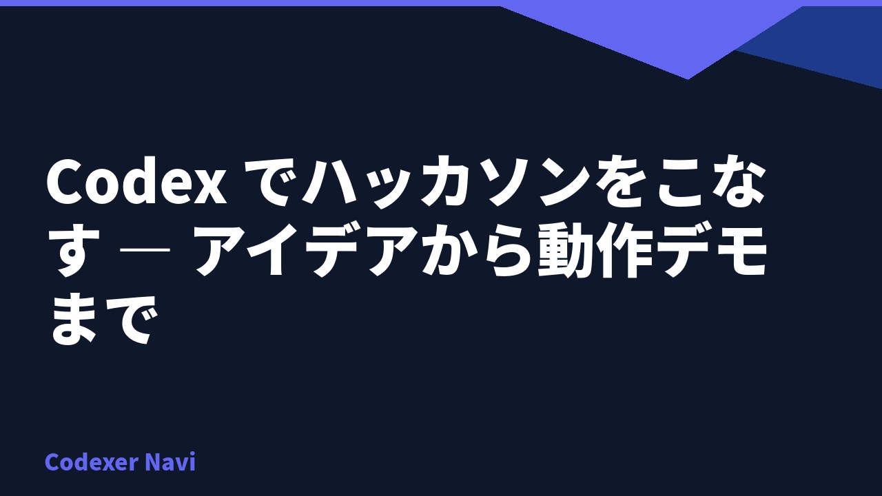 Codex でハッカソンをこなす — アイデアから動作デモまで