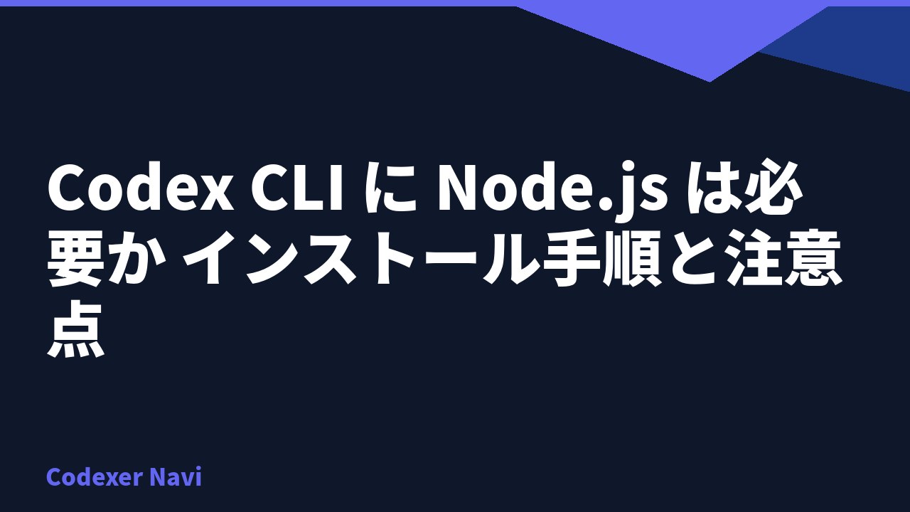 Codex CLI に Node.js は必要か インストール手順と注意点