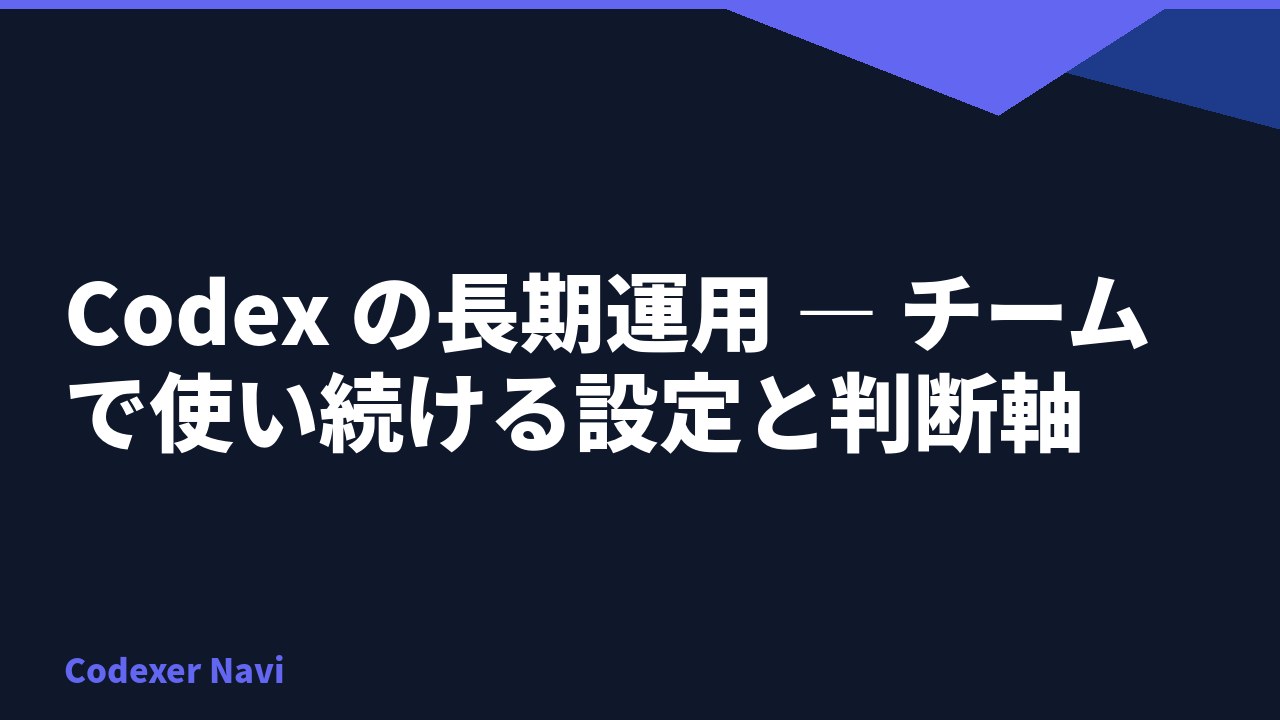 Codex の長期運用 — チームで使い続ける設定と判断軸