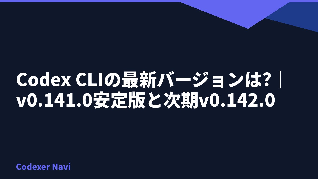 Codex CLIの最新バージョンは?｜v0.141.0安定版と次期v0.142.0