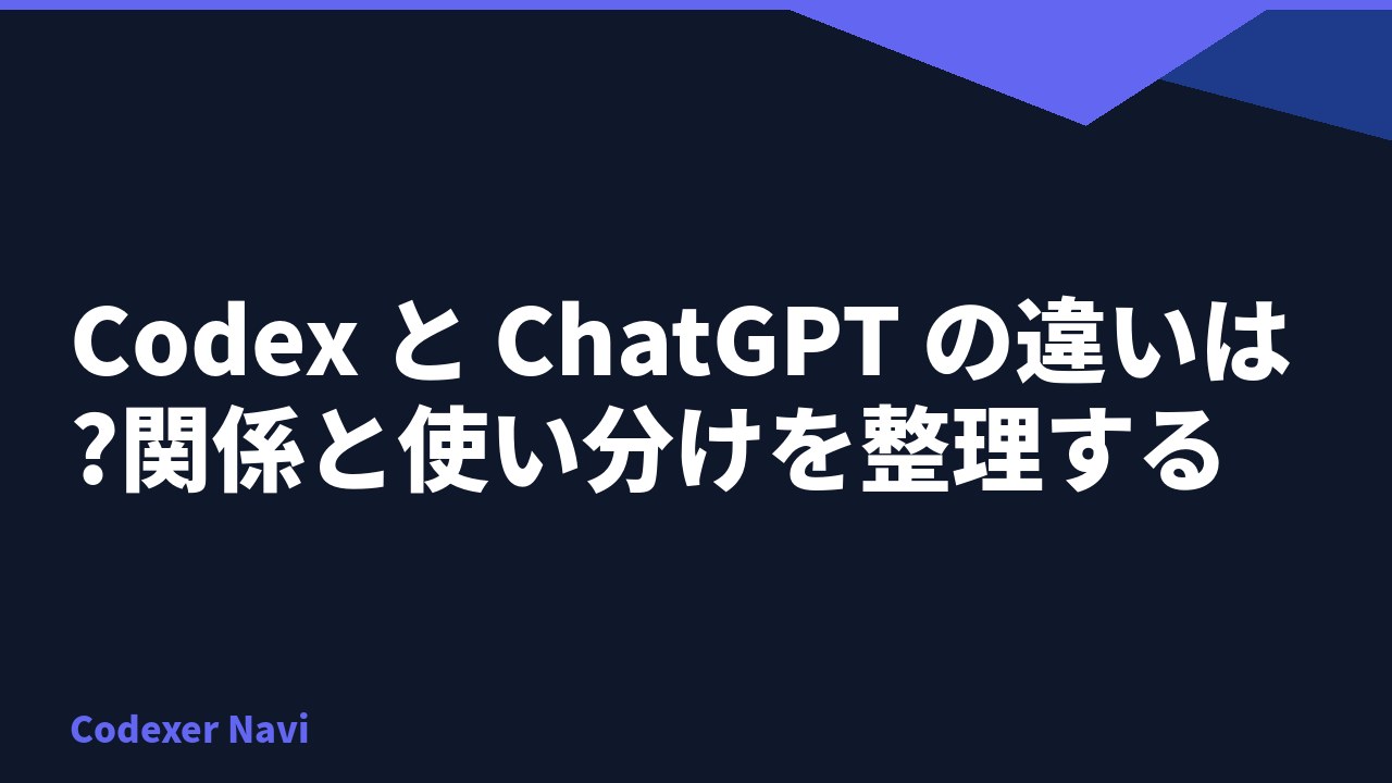 Codex と ChatGPT の違いは?関係と使い分けを整理する